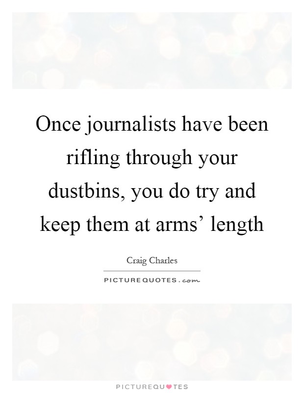 Once journalists have been rifling through your dustbins, you do try and keep them at arms' length Picture Quote #1