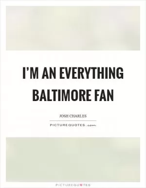 I’m an everything Baltimore fan Picture Quote #1