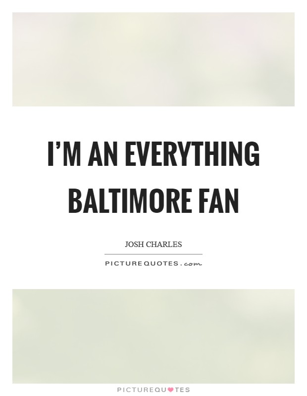 I'm an everything Baltimore fan Picture Quote #1