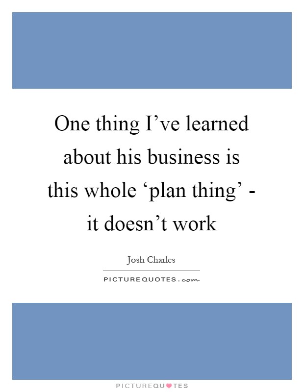 One thing I've learned about his business is this whole ‘plan thing' - it doesn't work Picture Quote #1