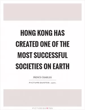 Hong Kong has created one of the most successful societies on Earth Picture Quote #1