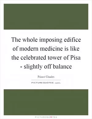 The whole imposing edifice of modern medicine is like the celebrated tower of Pisa - slightly off balance Picture Quote #1