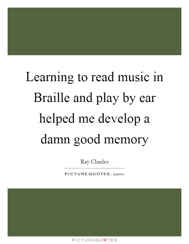 Learning to read music in Braille and play by ear helped me develop a damn good memory Picture Quote #1