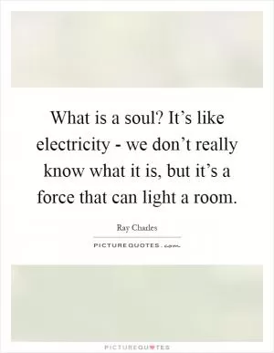 What is a soul? It’s like electricity - we don’t really know what it is, but it’s a force that can light a room Picture Quote #1