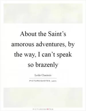 About the Saint’s amorous adventures, by the way, I can’t speak so brazenly Picture Quote #1