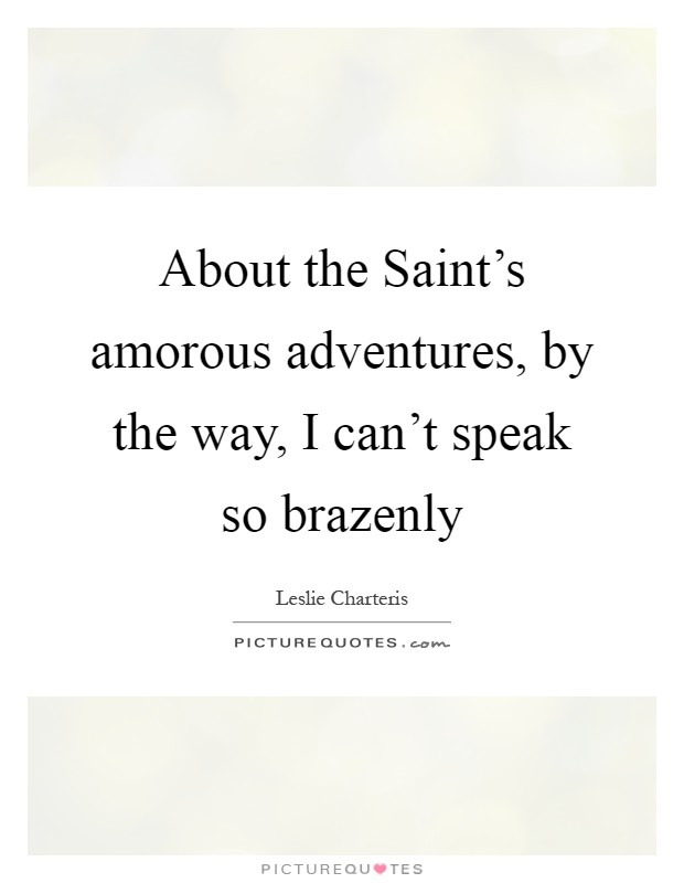 About the Saint's amorous adventures, by the way, I can't speak so brazenly Picture Quote #1