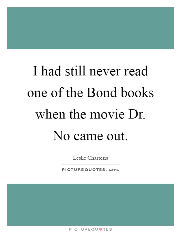I had still never read one of the Bond books when the movie Dr. No came out Picture Quote #1