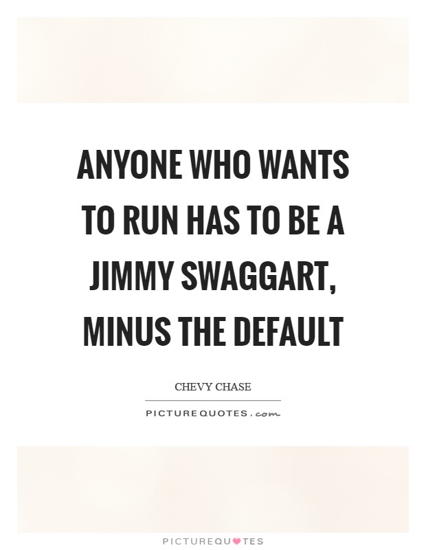 Anyone who wants to run has to be a Jimmy Swaggart, minus the default Picture Quote #1