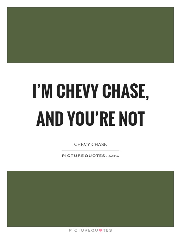 I'm Chevy Chase, and you're not Picture Quote #1