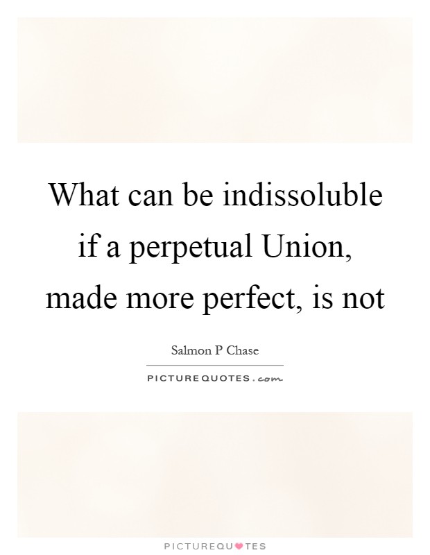 What can be indissoluble if a perpetual Union, made more perfect, is not Picture Quote #1