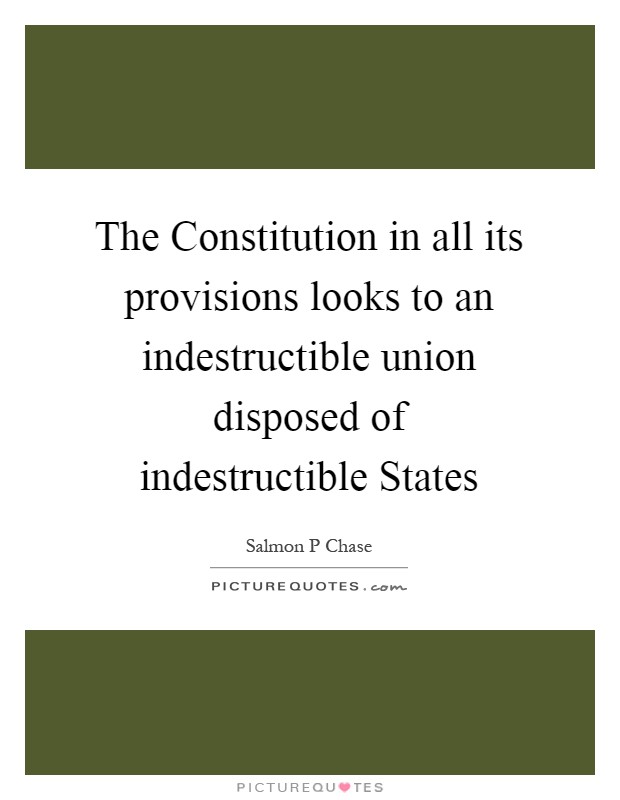 The Constitution in all its provisions looks to an indestructible union disposed of indestructible States Picture Quote #1