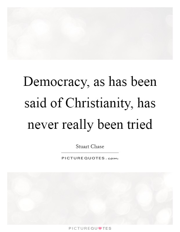 Democracy, as has been said of Christianity, has never really been tried Picture Quote #1
