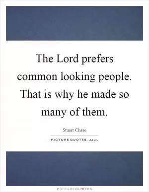 The Lord prefers common looking people. That is why he made so many of them Picture Quote #1