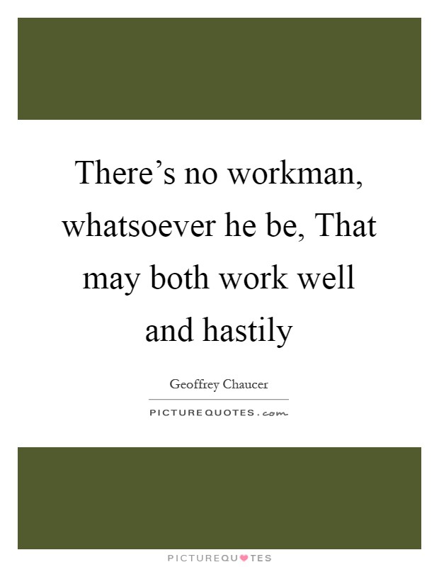 There's no workman, whatsoever he be, That may both work well and hastily Picture Quote #1