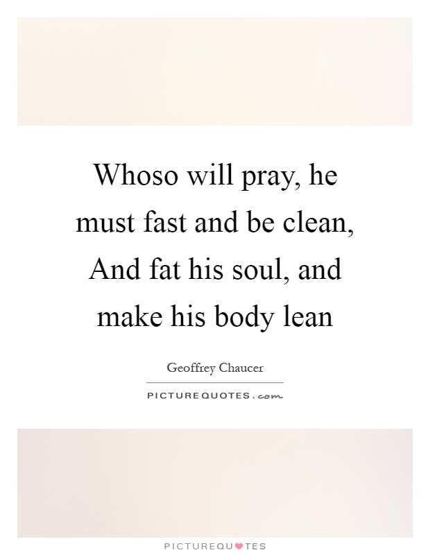 Whoso will pray, he must fast and be clean, And fat his soul, and make his body lean Picture Quote #1