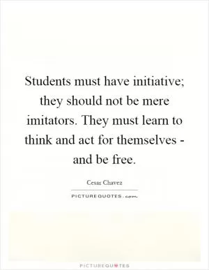Students must have initiative; they should not be mere imitators. They must learn to think and act for themselves - and be free Picture Quote #1