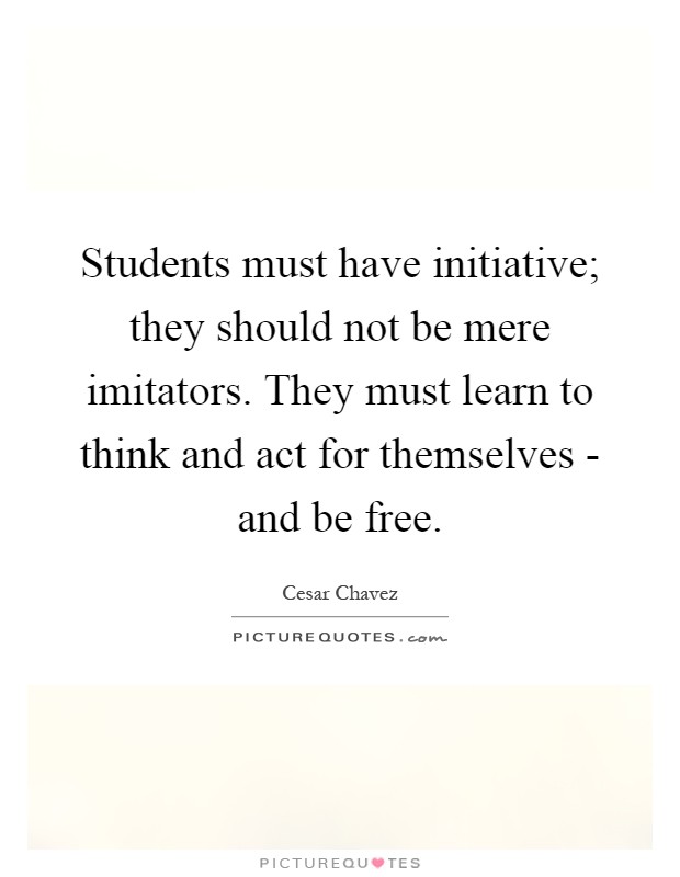 Students must have initiative; they should not be mere imitators. They must learn to think and act for themselves - and be free Picture Quote #1