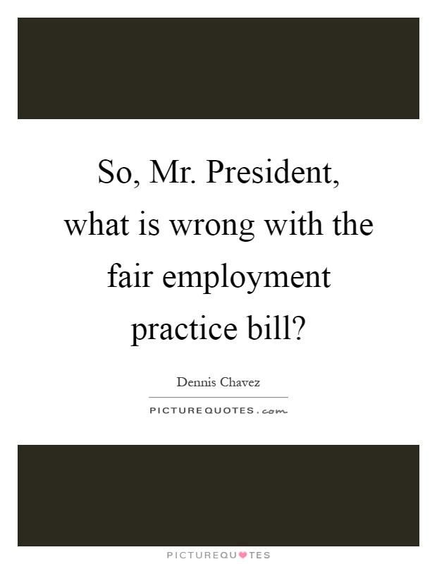 So, Mr. President, what is wrong with the fair employment practice bill? Picture Quote #1