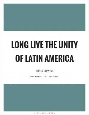 Long live the Unity of Latin America Picture Quote #1
