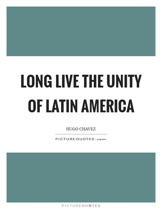 Long live the Unity of Latin America Picture Quote #1