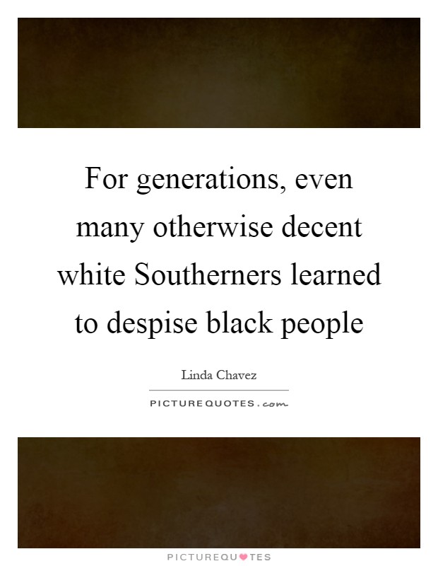 For generations, even many otherwise decent white Southerners learned to despise black people Picture Quote #1