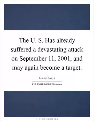 The U. S. Has already suffered a devastating attack on September 11, 2001, and may again become a target Picture Quote #1
