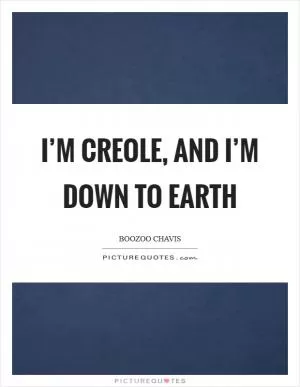 I’m Creole, and I’m down to earth Picture Quote #1