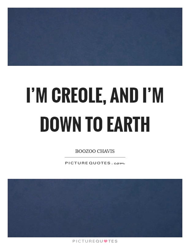 I'm Creole, and I'm down to earth Picture Quote #1