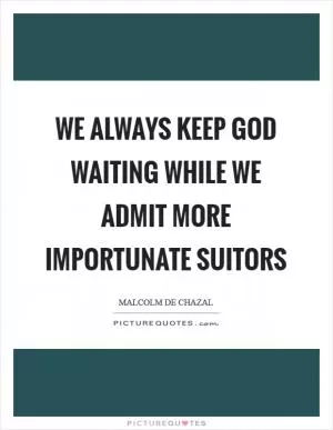 We always keep God waiting while we admit more importunate suitors Picture Quote #1