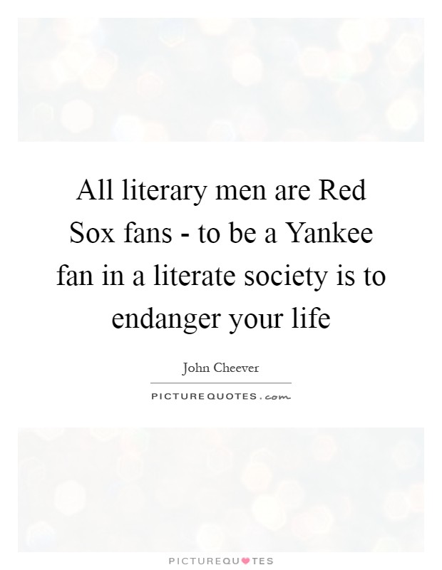 All literary men are Red Sox fans - to be a Yankee fan in a literate society is to endanger your life Picture Quote #1