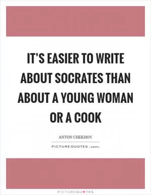 It’s easier to write about Socrates than about a young woman or a cook Picture Quote #1