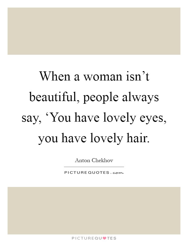 When a woman isn't beautiful, people always say, ‘You have lovely eyes, you have lovely hair Picture Quote #1