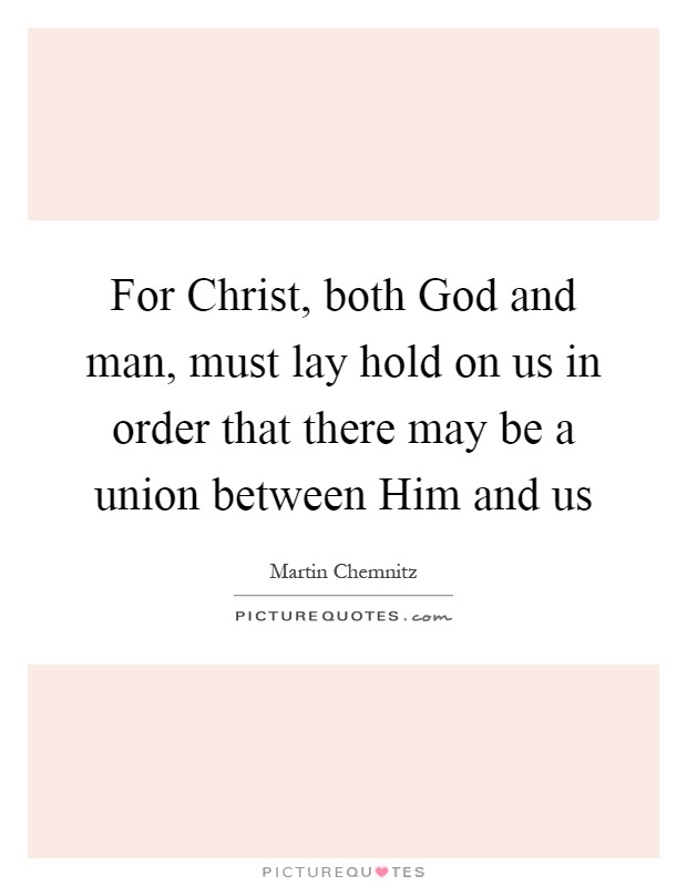 For Christ, both God and man, must lay hold on us in order that there may be a union between Him and us Picture Quote #1