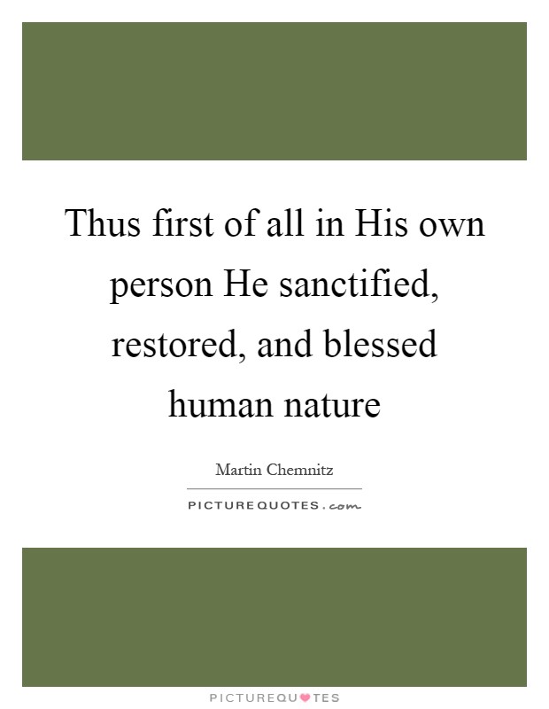 Thus first of all in His own person He sanctified, restored, and blessed human nature Picture Quote #1
