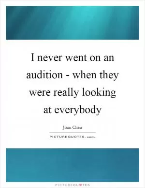 I never went on an audition - when they were really looking at everybody Picture Quote #1