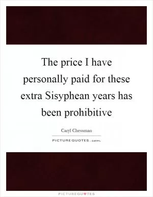 The price I have personally paid for these extra Sisyphean years has been prohibitive Picture Quote #1