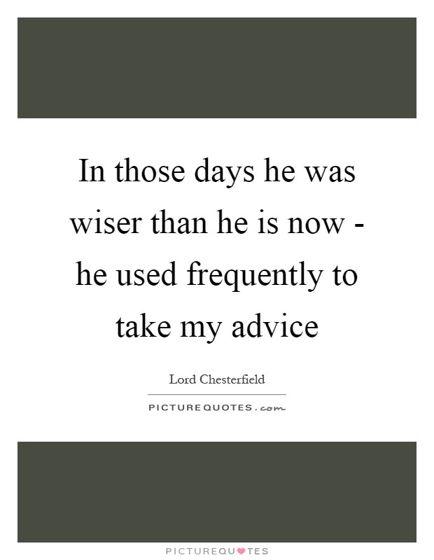 In those days he was wiser than he is now - he used frequently to take my advice Picture Quote #1