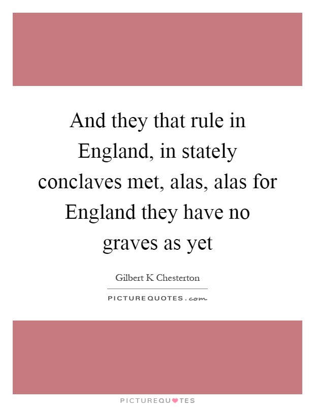 And they that rule in England, in stately conclaves met, alas, alas for England they have no graves as yet Picture Quote #1