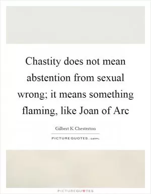 Chastity does not mean abstention from sexual wrong; it means something flaming, like Joan of Arc Picture Quote #1
