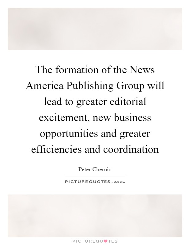 The formation of the News America Publishing Group will lead to greater editorial excitement, new business opportunities and greater efficiencies and coordination Picture Quote #1