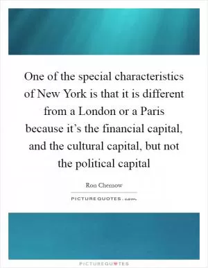 One of the special characteristics of New York is that it is different from a London or a Paris because it’s the financial capital, and the cultural capital, but not the political capital Picture Quote #1