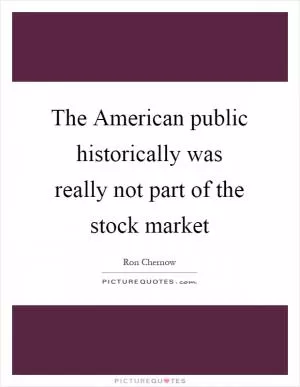 The American public historically was really not part of the stock market Picture Quote #1