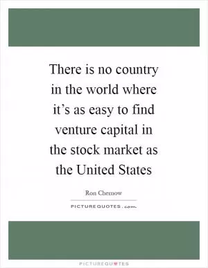 There is no country in the world where it’s as easy to find venture capital in the stock market as the United States Picture Quote #1