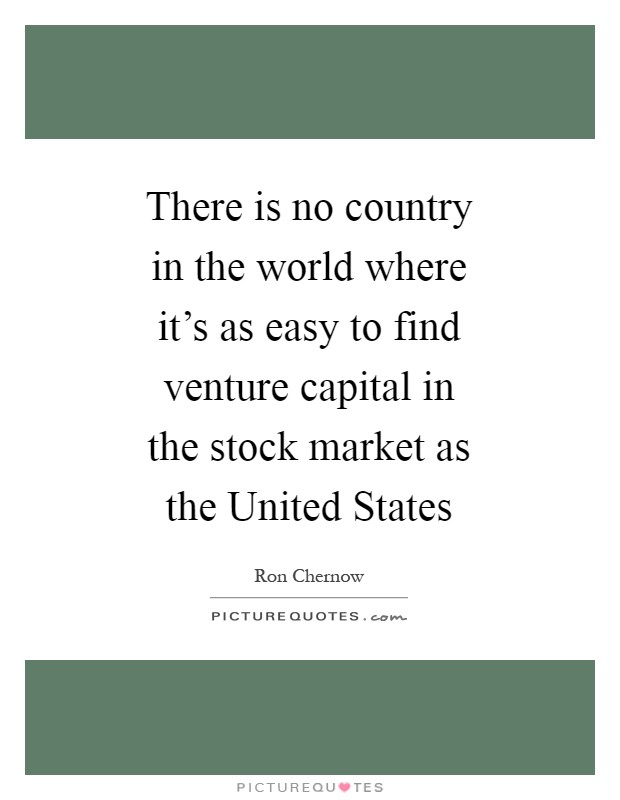 There is no country in the world where it's as easy to find venture capital in the stock market as the United States Picture Quote #1