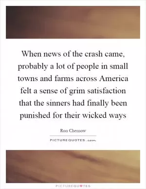 When news of the crash came, probably a lot of people in small towns and farms across America felt a sense of grim satisfaction that the sinners had finally been punished for their wicked ways Picture Quote #1