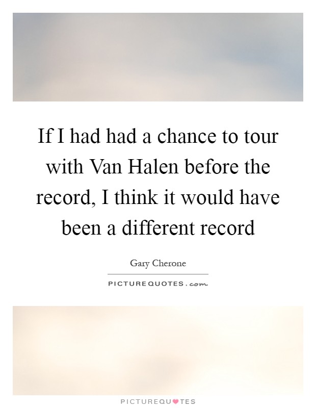 If I had had a chance to tour with Van Halen before the record, I think it would have been a different record Picture Quote #1