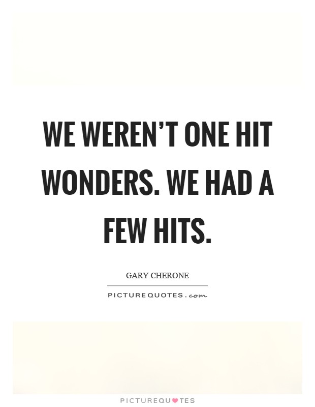 We weren't One Hit Wonders. We had a few hits Picture Quote #1