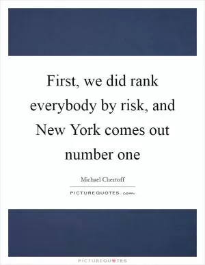 First, we did rank everybody by risk, and New York comes out number one Picture Quote #1