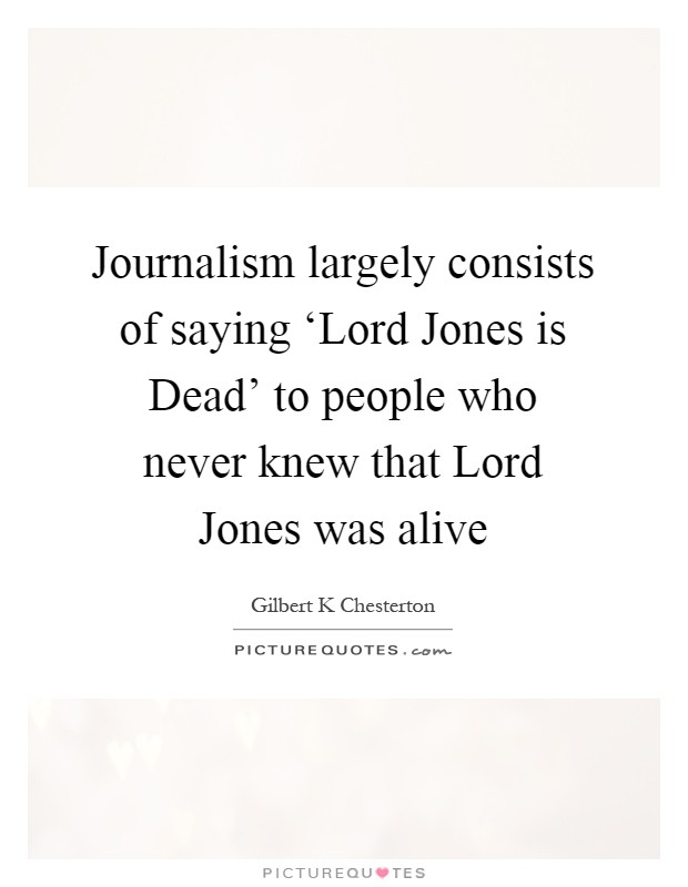 Journalism largely consists of saying ‘Lord Jones is Dead' to people who never knew that Lord Jones was alive Picture Quote #1