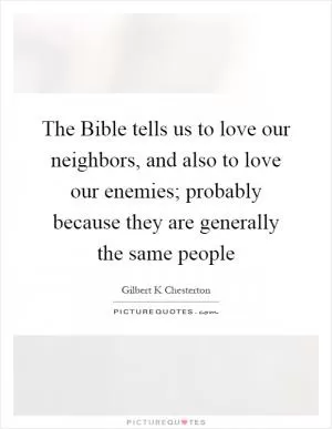 The Bible tells us to love our neighbors, and also to love our enemies; probably because they are generally the same people Picture Quote #1